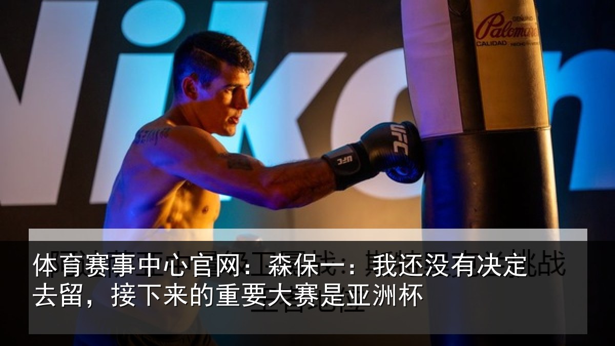 体育赛事中心官网：森保一：我还没有决定去留，接下来的重要大赛是亚洲杯