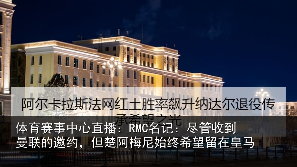 体育赛事中心直播：RMC名记：尽管收到曼联的邀约，但楚阿梅尼始终希望留在皇马